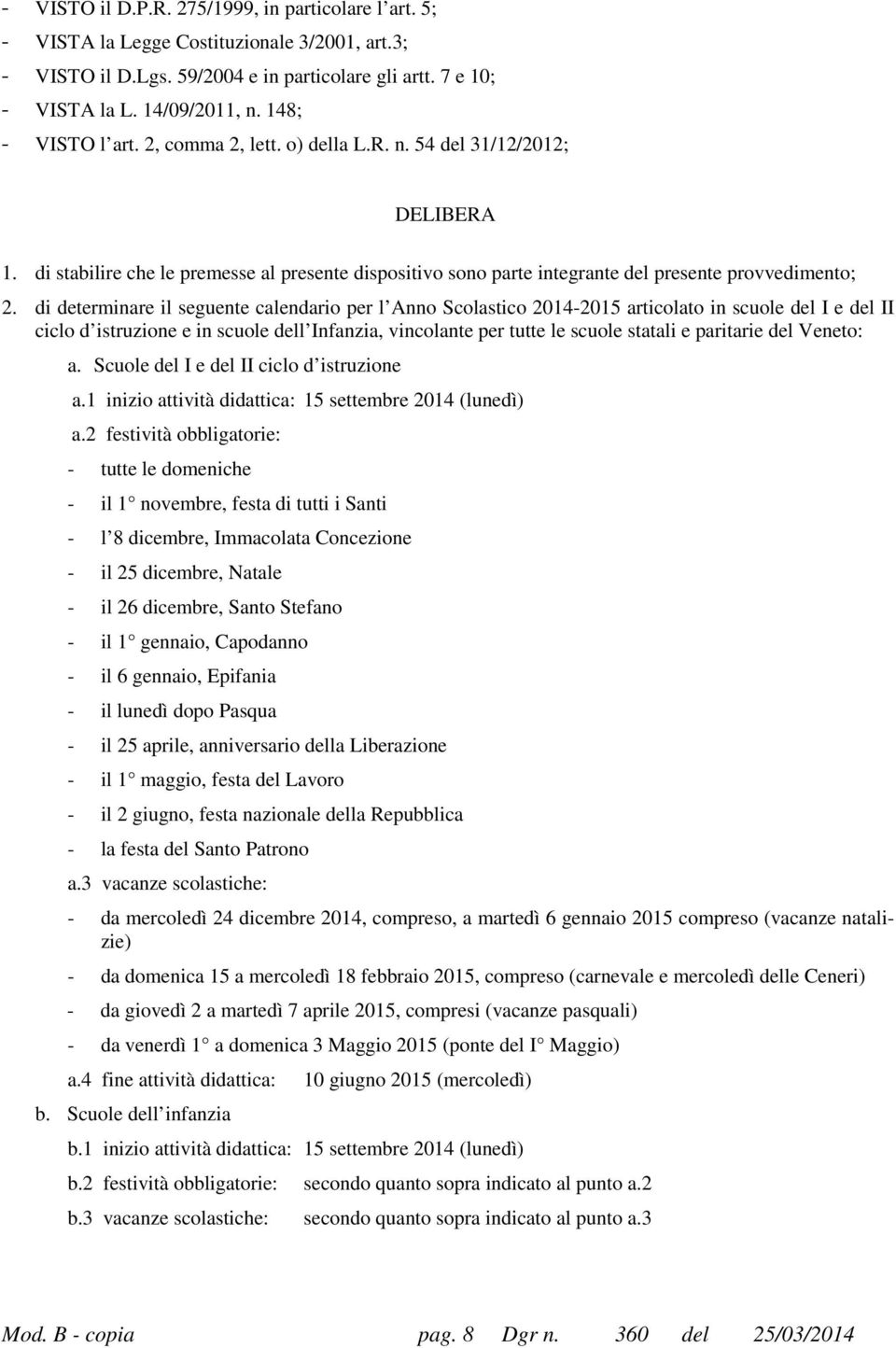 di determinare il seguente calendario per l Anno Scolastico 2014-2015 articolato in scuole del I e del II ciclo d istruzione e in scuole dell Infanzia, vincolante per tutte le scuole statali e