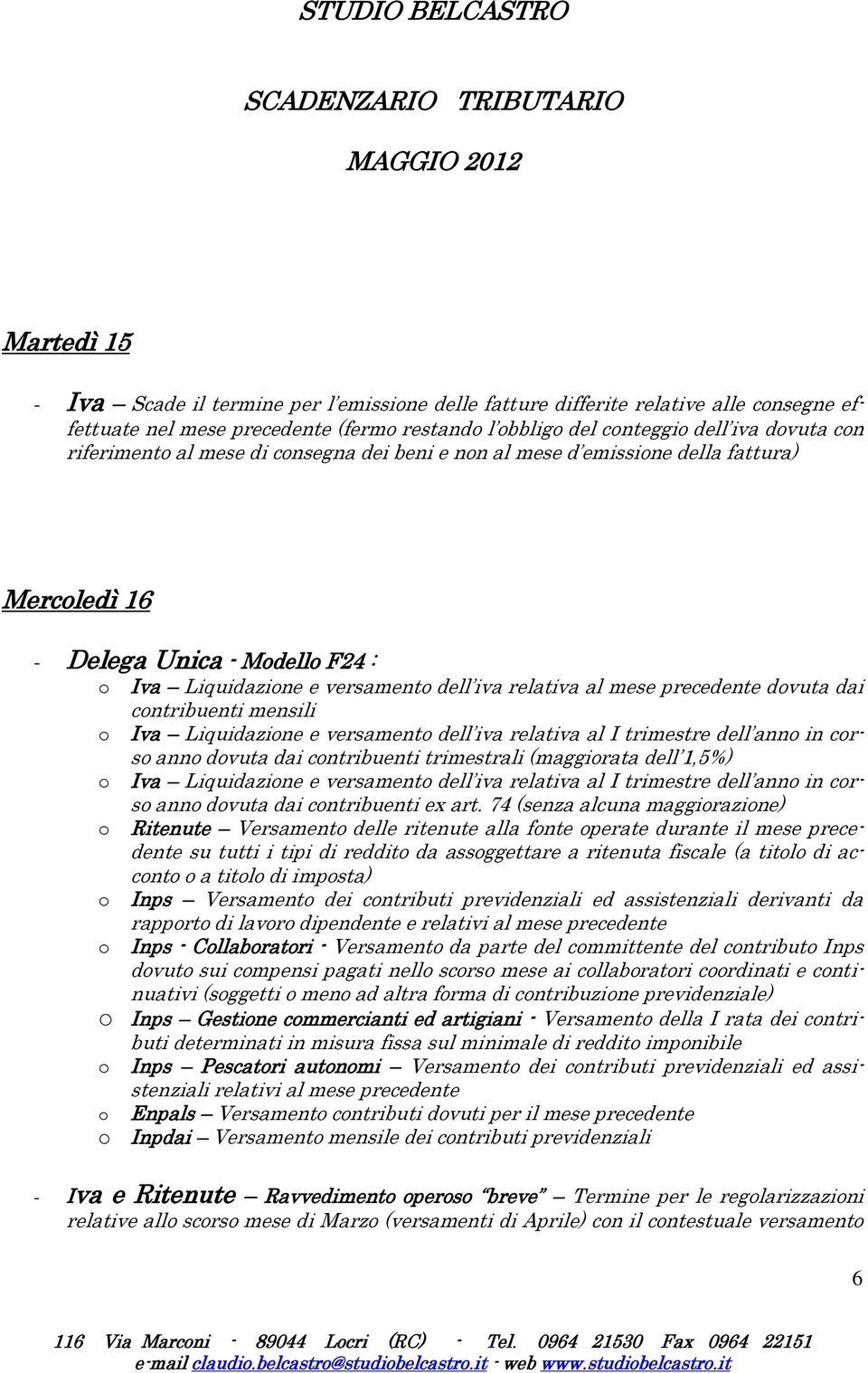 relativa al mese precedente dovuta dai contribuenti mensili o Iva Liquidazione e versamento dell iva relativa al I trimestre dell anno in corso anno dovuta dai contribuenti trimestrali (maggiorata