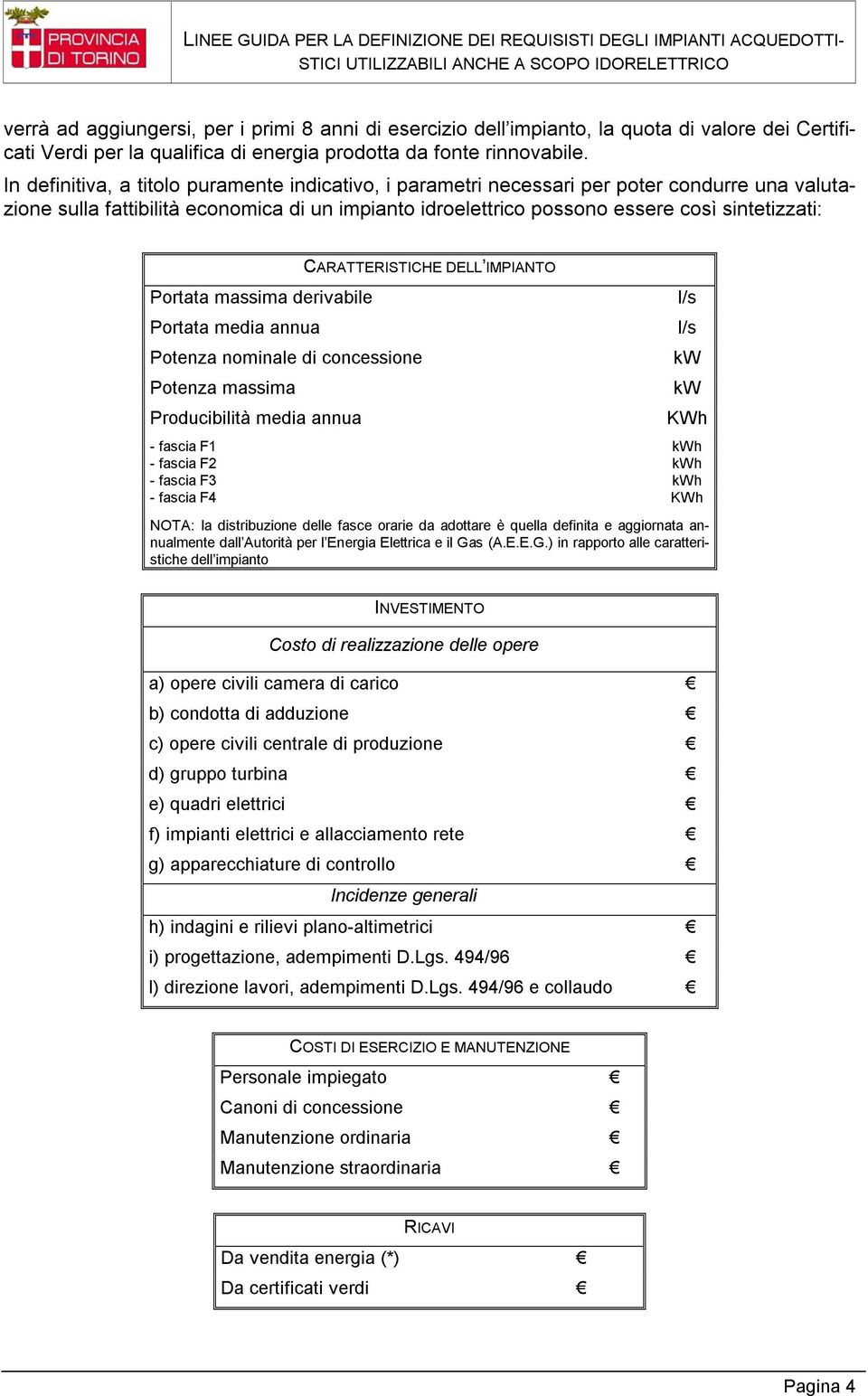 Portata massima derivabile Portata media annua Potenza nominale di concessione Potenza massima Producibilità media annua CARATTERISTICHE DELL IMPIANTO l/s l/s kw kw KWh - fascia F1 kwh - fascia F2