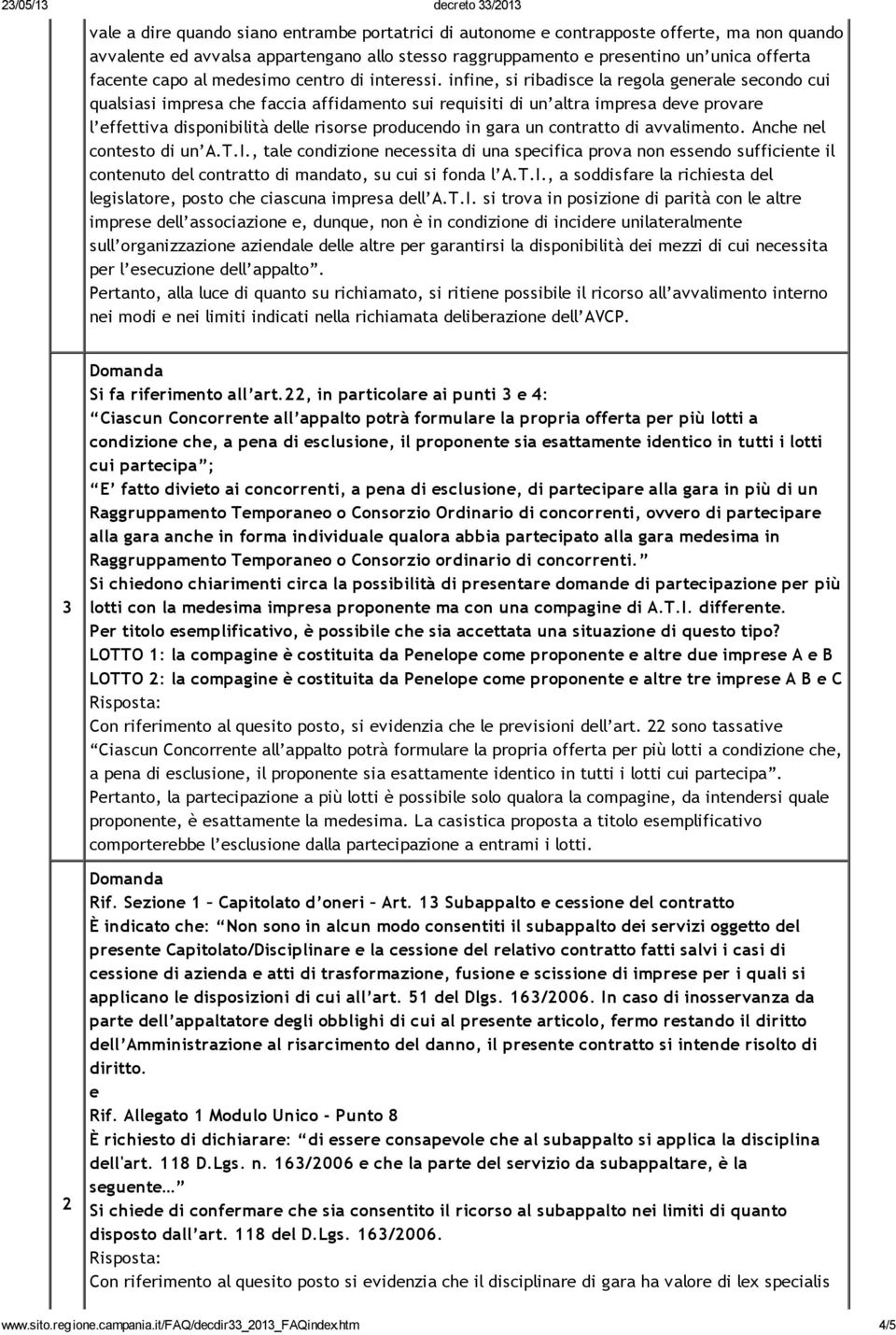 infine, si ribadisce la regola generale secondo cui qualsiasi impresa che faccia affidamento sui requisiti di un altra impresa deve provare l effettiva disponibilità delle risorse producendo in gara