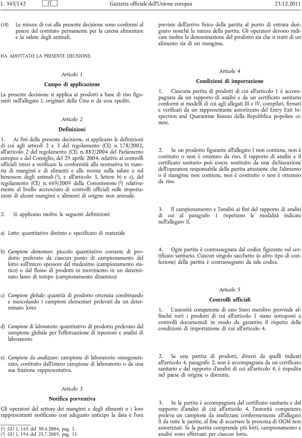 punto di entrata designato nonché la natura della partita. Gli operatori devono indicare inoltre la denominazione del prodotto sia che si tratti di un alimento sia di un mangime.