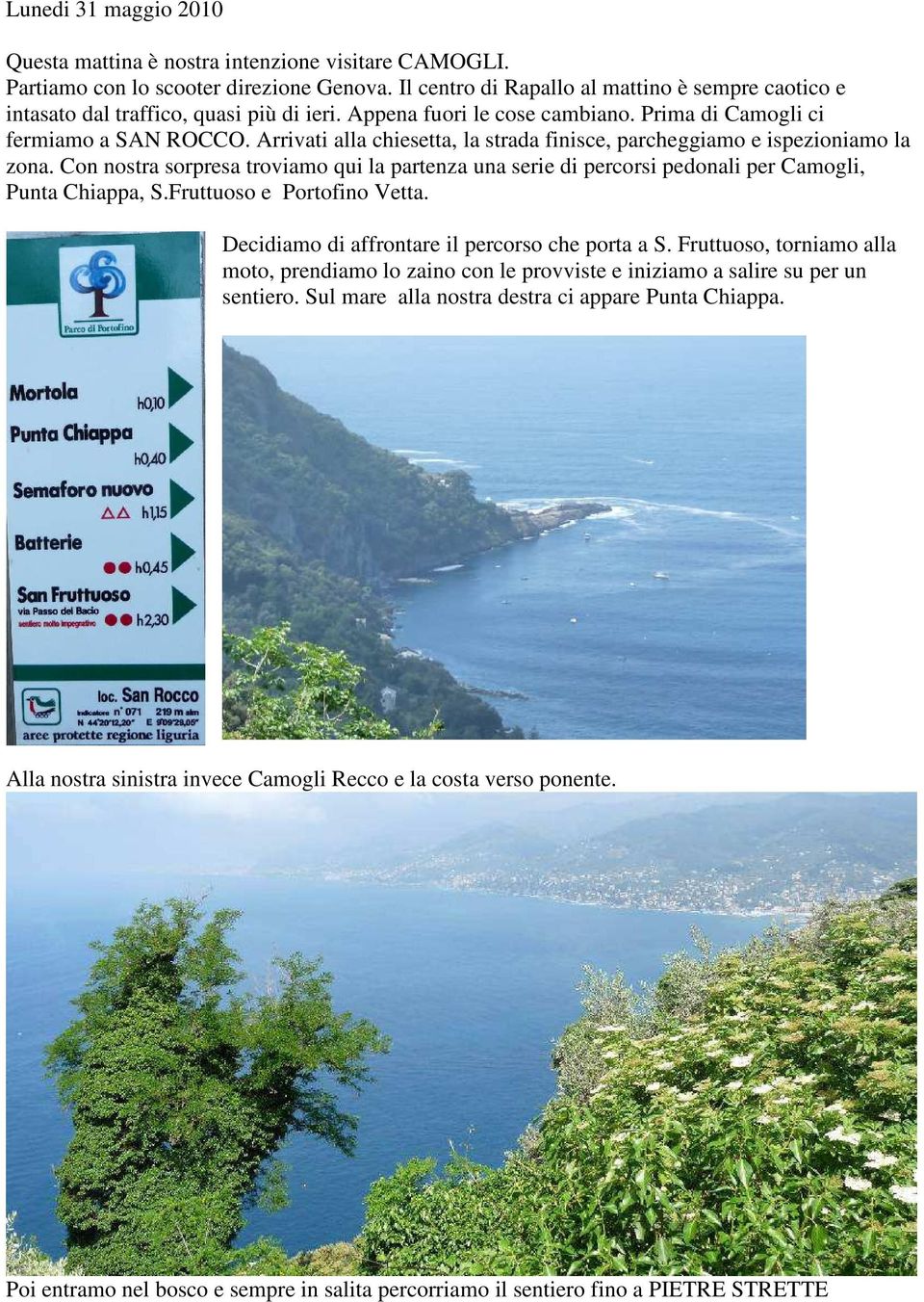 Arrivati alla chiesetta, la strada finisce, parcheggiamo e ispezioniamo la zona. Con nostra sorpresa troviamo qui la partenza una serie di percorsi pedonali per Camogli, Punta Chiappa, S.