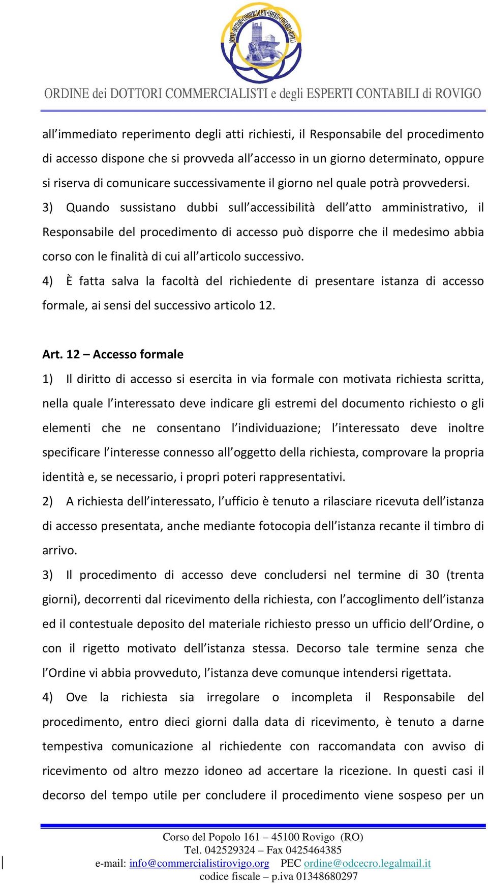 3) Quando sussistano dubbi sull accessibilità dell atto amministrativo, il Responsabile del procedimento di accesso può disporre che il medesimo abbia corso con le finalità di cui all articolo