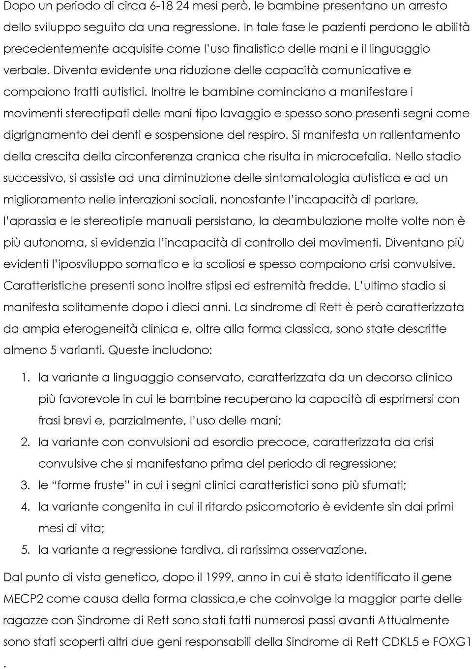 Diventa evidente una riduzione delle capacità comunicative e compaiono tratti autistici.