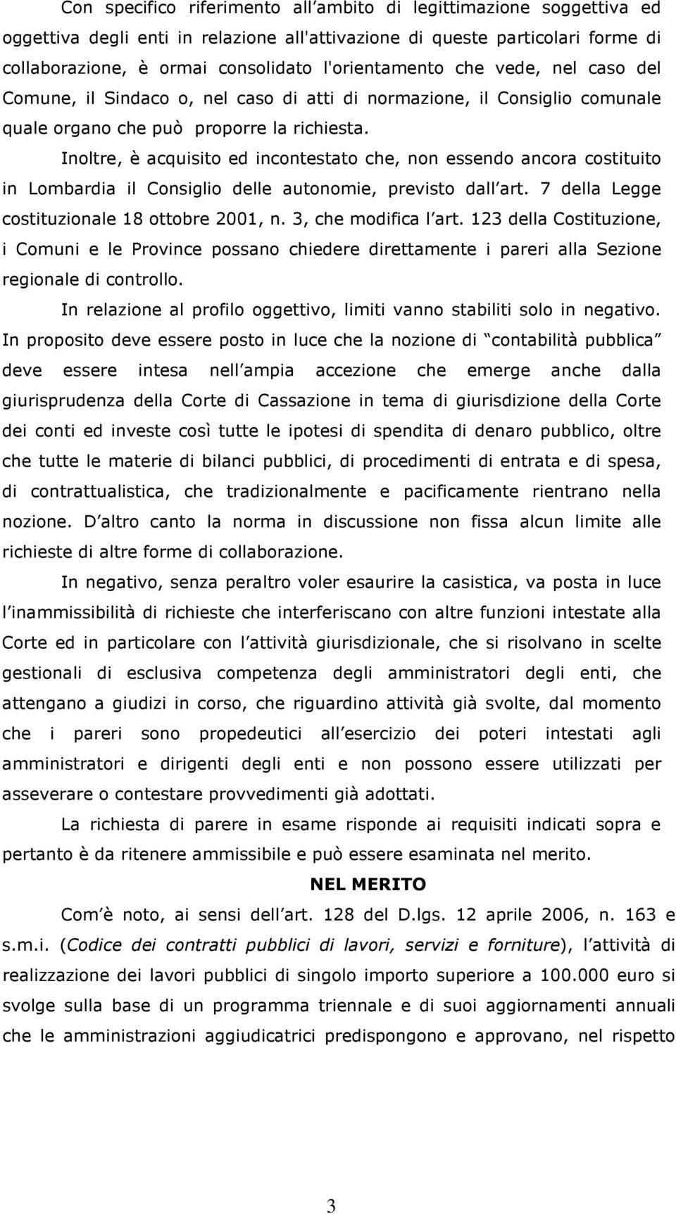 Inoltre, è acquisito ed incontestato che, non essendo ancora costituito in Lombardia il Consiglio delle autonomie, previsto dall art. 7 della Legge costituzionale 18 ottobre 2001, n.