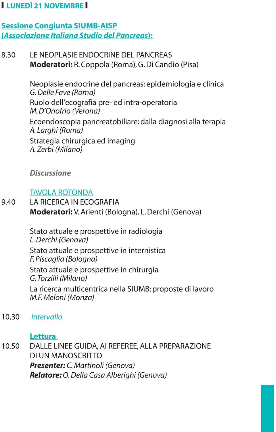 D Onofrio (Verona) Ecoendoscopia pancreatobiliare: dalla diagnosi alla terapia A. Larghi (Roma) Strategia chirurgica ed imaging A. Zerbi (Milano) 9.40 LA RICERCA IN ECOGRAFIA Moderatori: V.