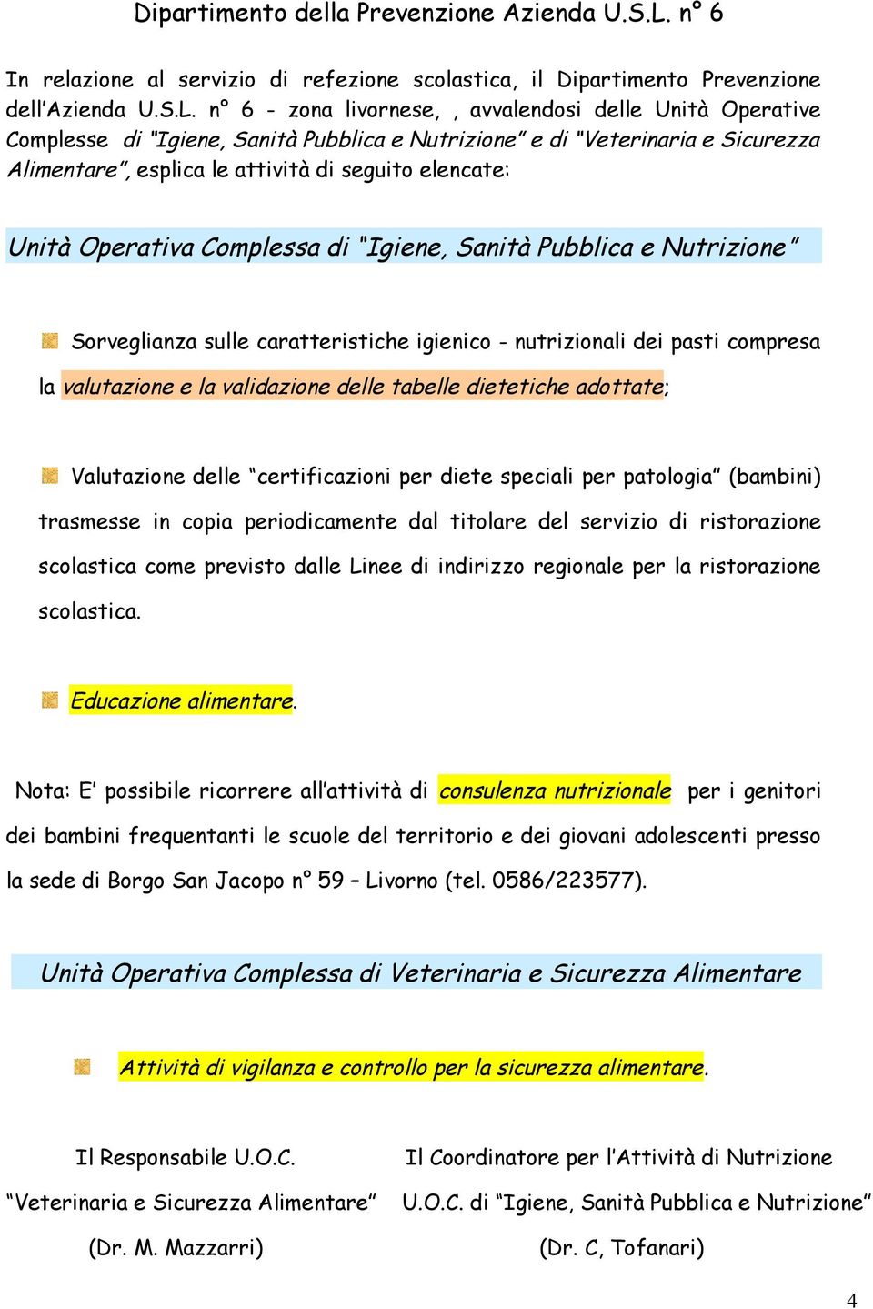 n 6 - zona livornese,, avvalendosi delle Unità Operative Complesse di Igiene, Sanità Pubblica e Nutrizione e di Veterinaria e Sicurezza Alimentare, esplica le attività di seguito elencate: Unità