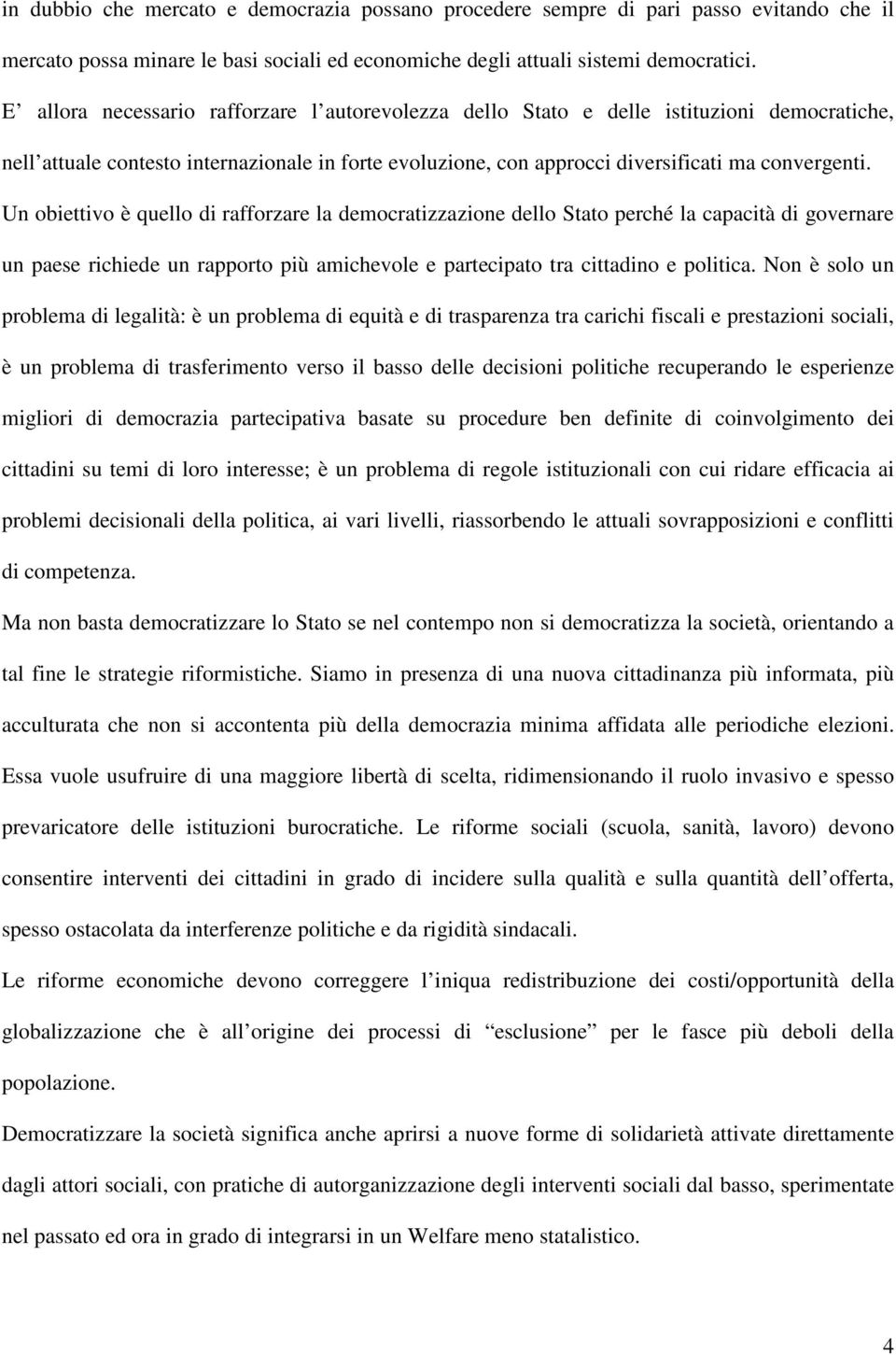 Un obiettivo è quello di rafforzare la democratizzazione dello Stato perché la capacità di governare un paese richiede un rapporto più amichevole e partecipato tra cittadino e politica.