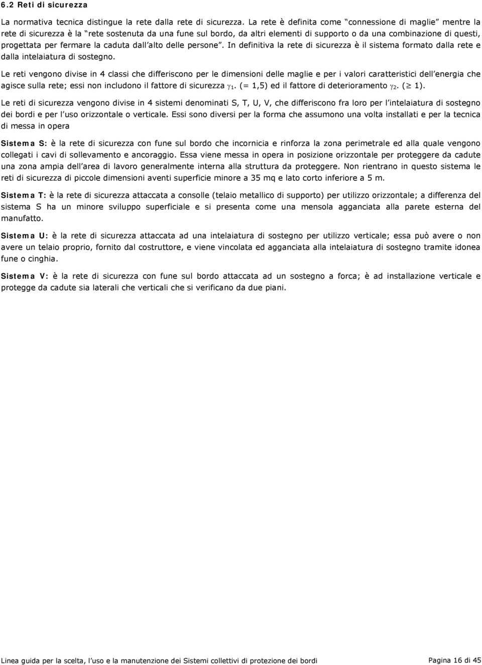 fermare la caduta dall alto delle persone. In definitiva la rete di sicurezza è il sistema formato dalla rete e dalla intelaiatura di sostegno.