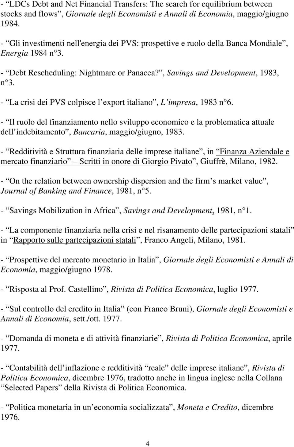 - La crisi dei PVS colpisce l export italiano, L impresa, 1983 n 6. - Il ruolo del finanziamento nello sviluppo economico e la problematica attuale dell indebitamento, Bancaria, maggio/giugno, 1983.