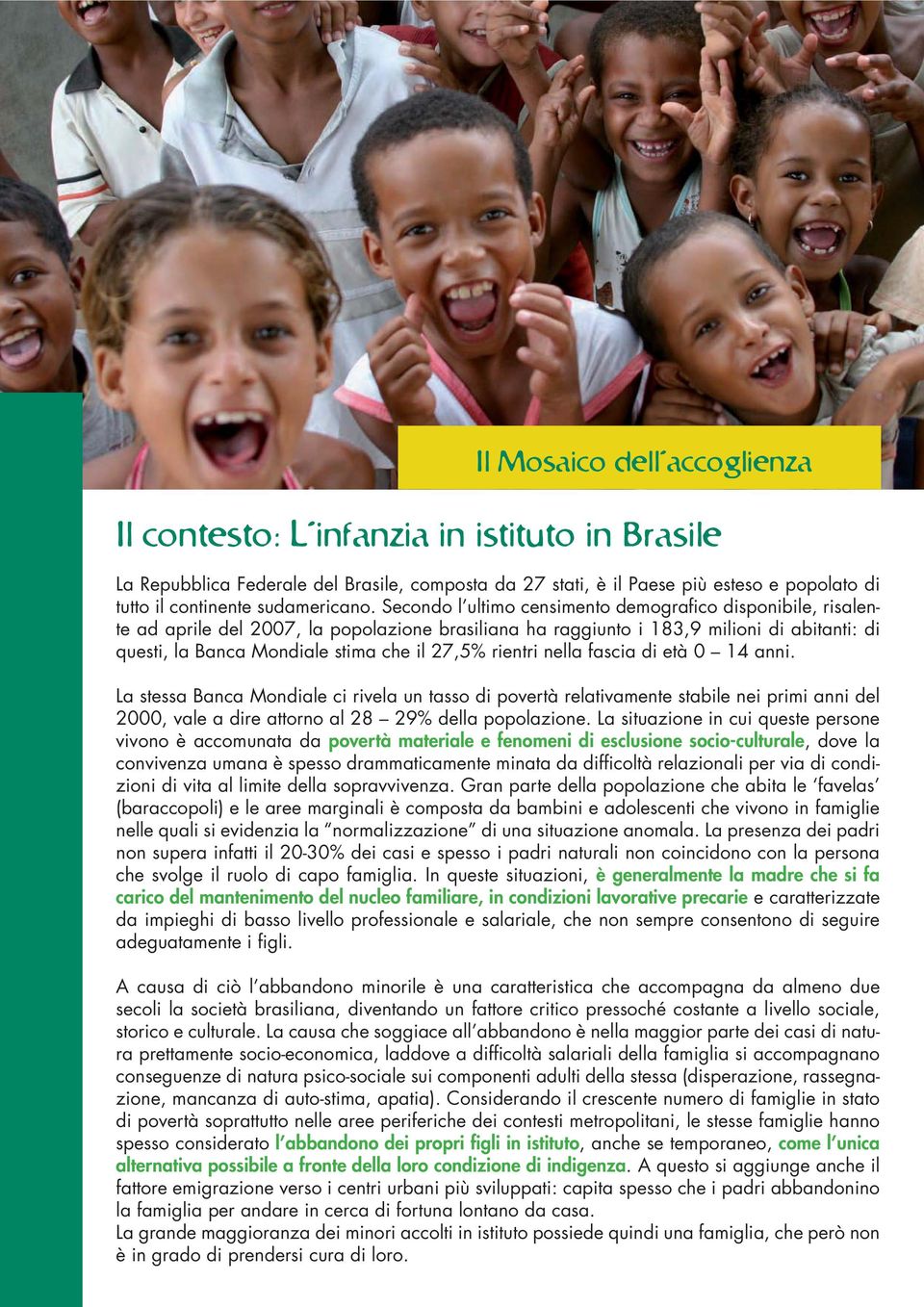 Secondo l ultimo censimento demografico disponibile, risalente ad aprile del 2007, la popolazione brasiliana ha raggiunto i 183,9 milioni di abitanti: di questi, la Banca Mondiale stima che il 27,5%