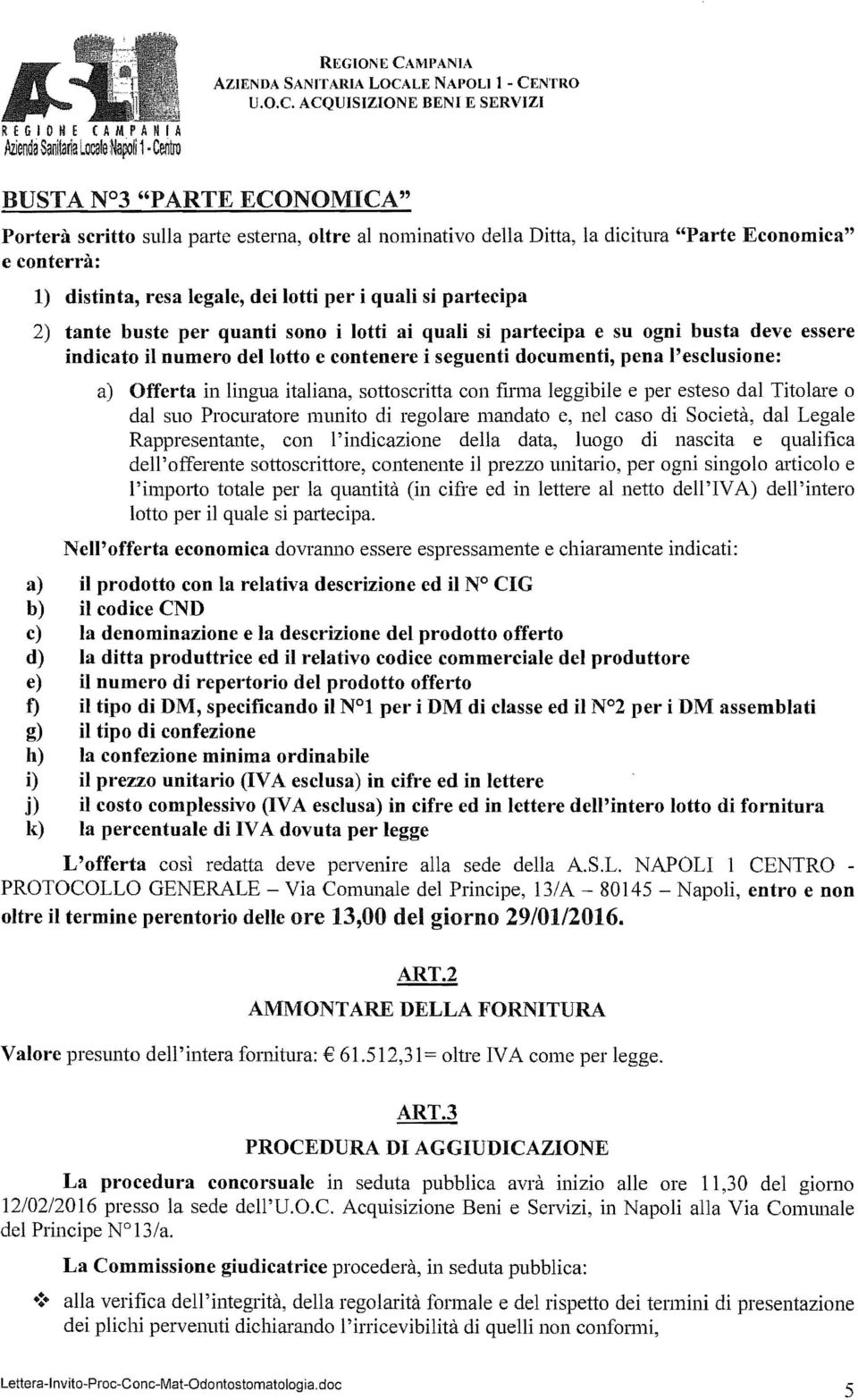 conterrà: 1) dstnta, resa legale, de lott per qual s partecpa 2) tante buste per quant sono lott a qual s partecpa e su ogn busta deve essere ndcato l numero del lotto e contenere seguent document,