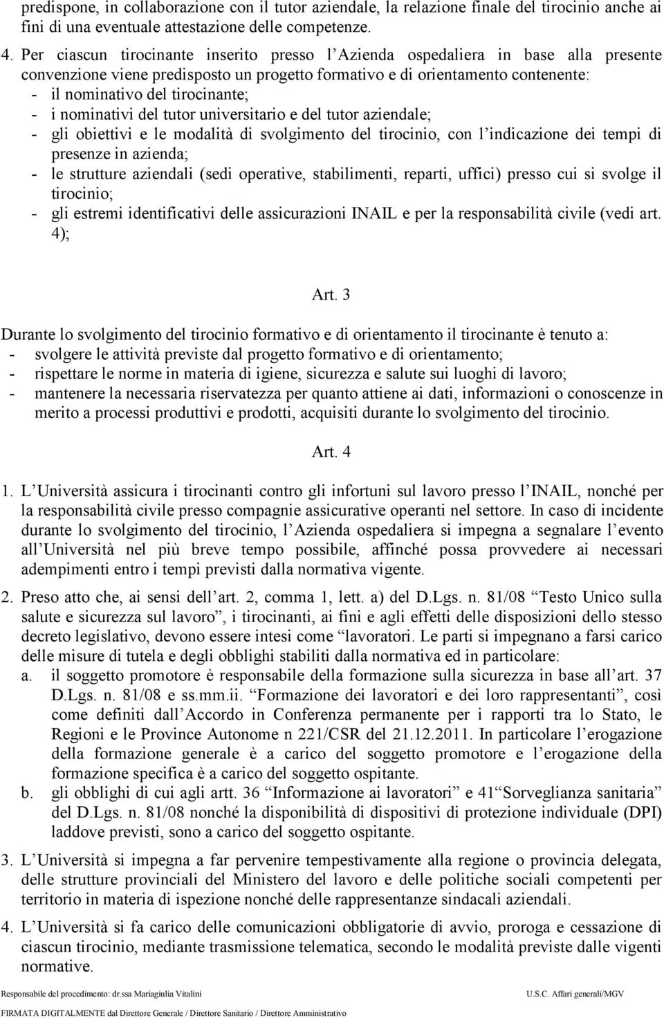 - i nominativi del tutor universitario e del tutor aziendale; - gli obiettivi e le modalità di svolgimento del tirocinio, con l indicazione dei tempi di presenze in azienda; - le strutture aziendali