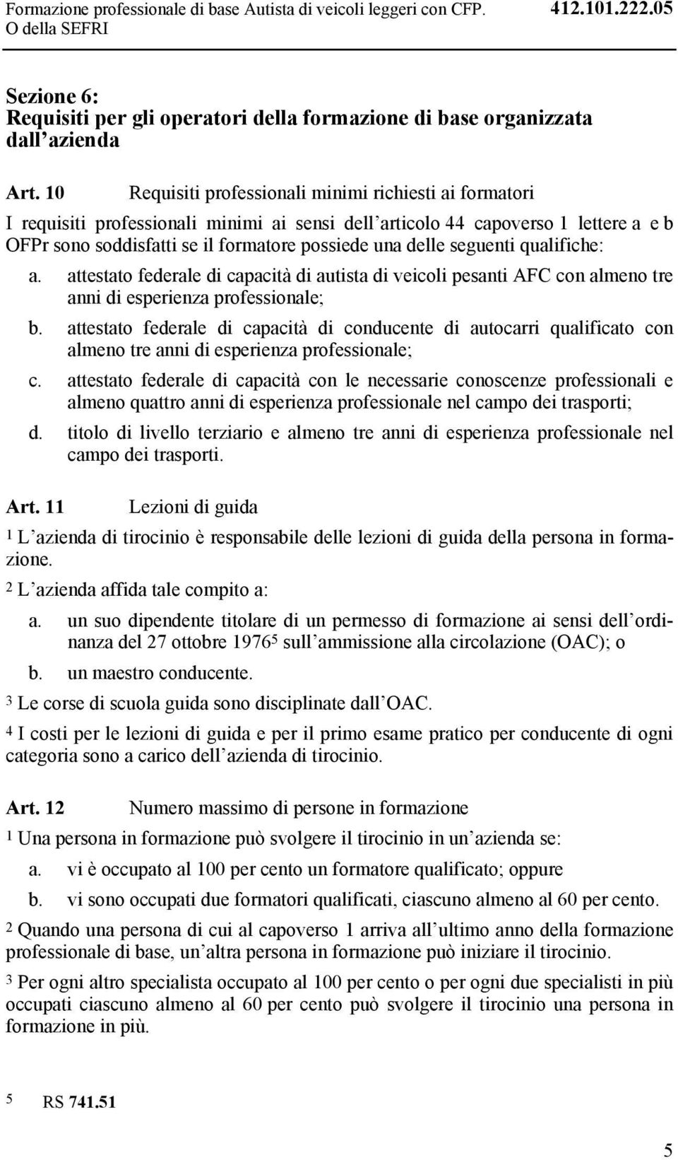 seguenti qualifiche: a. attestato federale di capacità di autista di veicoli pesanti AFC con almeno tre anni di esperienza professionale; b.