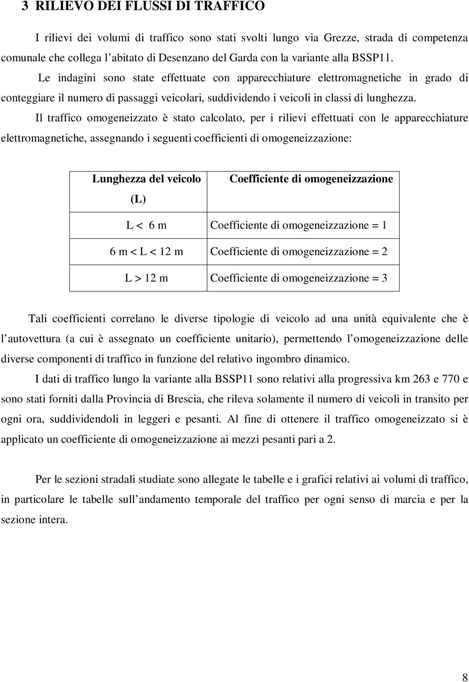 Il traffico omogeneizzato è stato calcolato, per i rilievi effettuati con le apparecchiature elettromagnetiche, assegnando i seguenti coefficienti di omogeneizzazione: Lunghezza del veicolo (L)