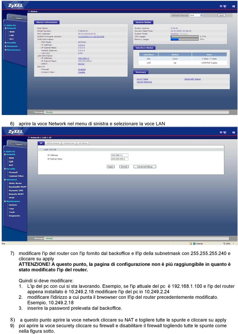 L'ip del pc con cui si sta lavorando. Esempio, se l'ip attuale del pc è 192.168.1.100 e l'ip del router appena installato è 10.249.2.18 modificare l'ip del pc in 10.249.2.24 2.