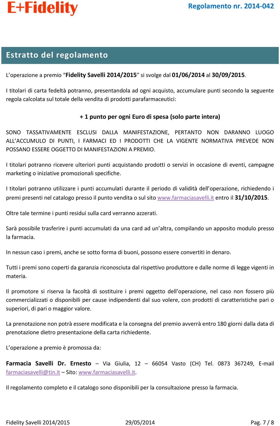 Euro di spesa (solo parte intera) SONO TASSATIVAMENTE ESCLUSI DALLA MANIFESTAZIONE, PERTANTO NON DARANNO LUOGO ALL ACCUMULO DI PUNTI, I FARMACI ED I PRODOTTI CHE LA VIGENTE NORMATIVA PREVEDE NON