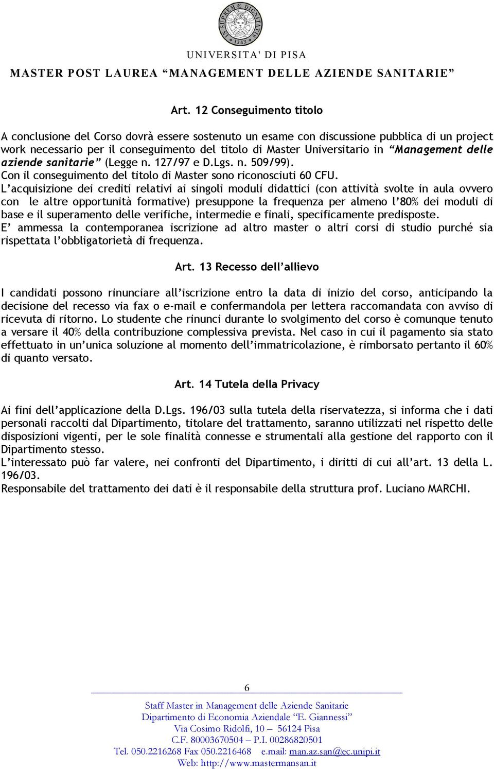 L acquisizione dei crediti relativi ai singoli moduli didattici (con attività svolte in aula ovvero con le altre opportunità formative) presuppone la frequenza per almeno l 80% dei moduli di base e