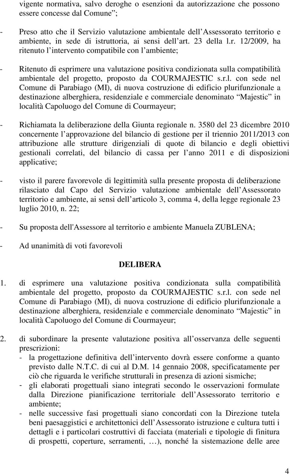 ttoria, ai sensi dell art. 23 della l.r. 12/2009, ha ritenuto l intervento compatibile con l ambiente; - Ritenuto di esprimere una valutazione positiva condizionata sulla compatibilità ambientale del