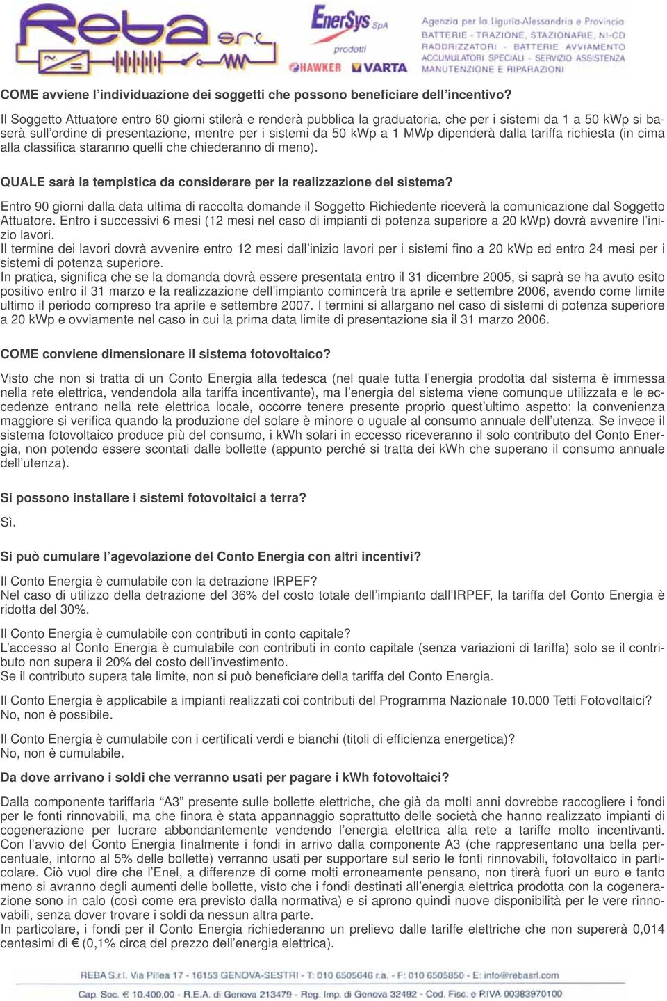 dipenderà dalla tariffa richiesta (in cima alla classifica staranno quelli che chiederanno di meno). QUALE sarà la tempistica da considerare per la realizzazione del sistema?