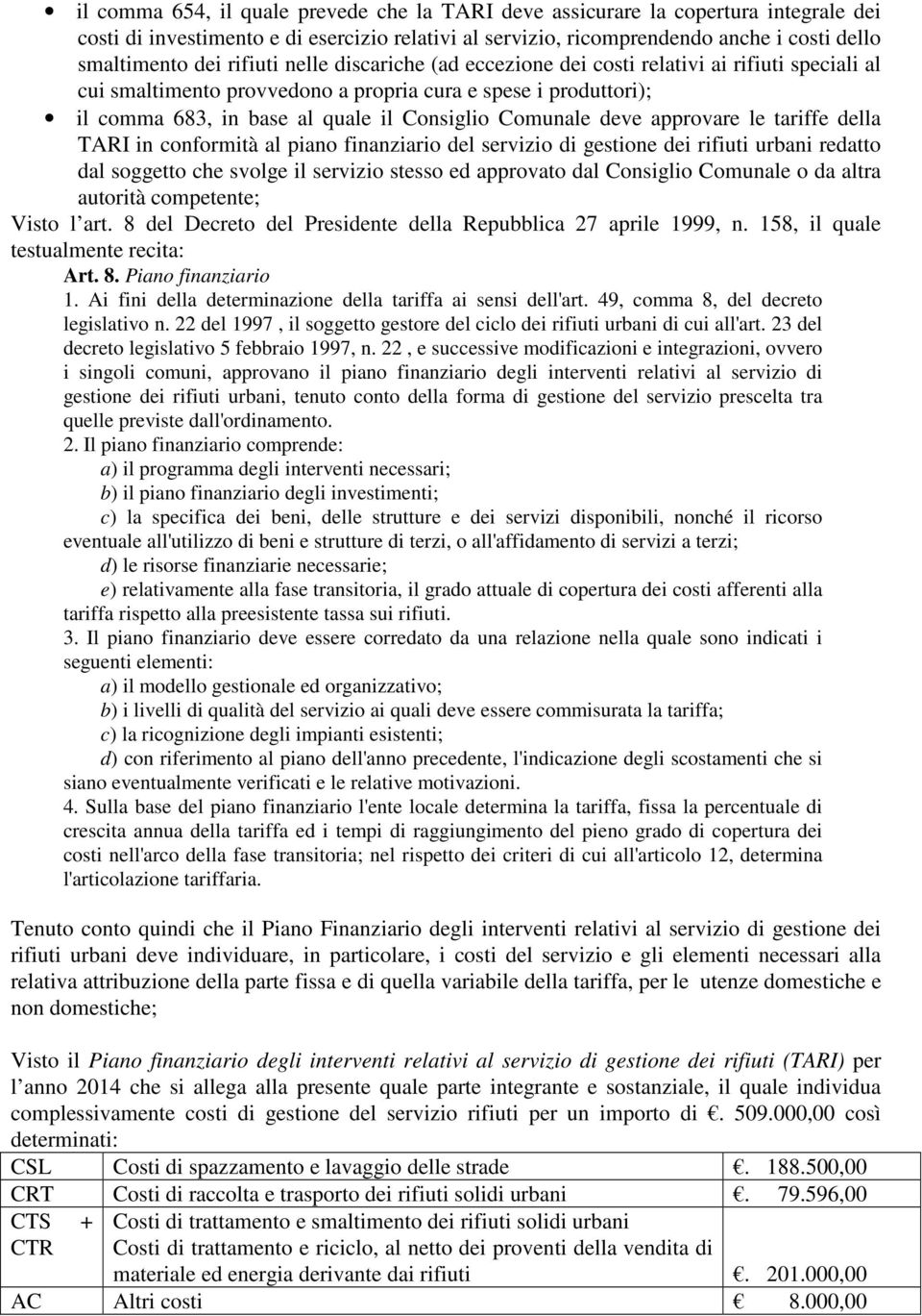 deve approvare le tariffe della TARI in conformità al piano finanziario del servizio di gestione dei rifiuti urbani redatto dal soggetto che svolge il servizio stesso ed approvato dal Consiglio