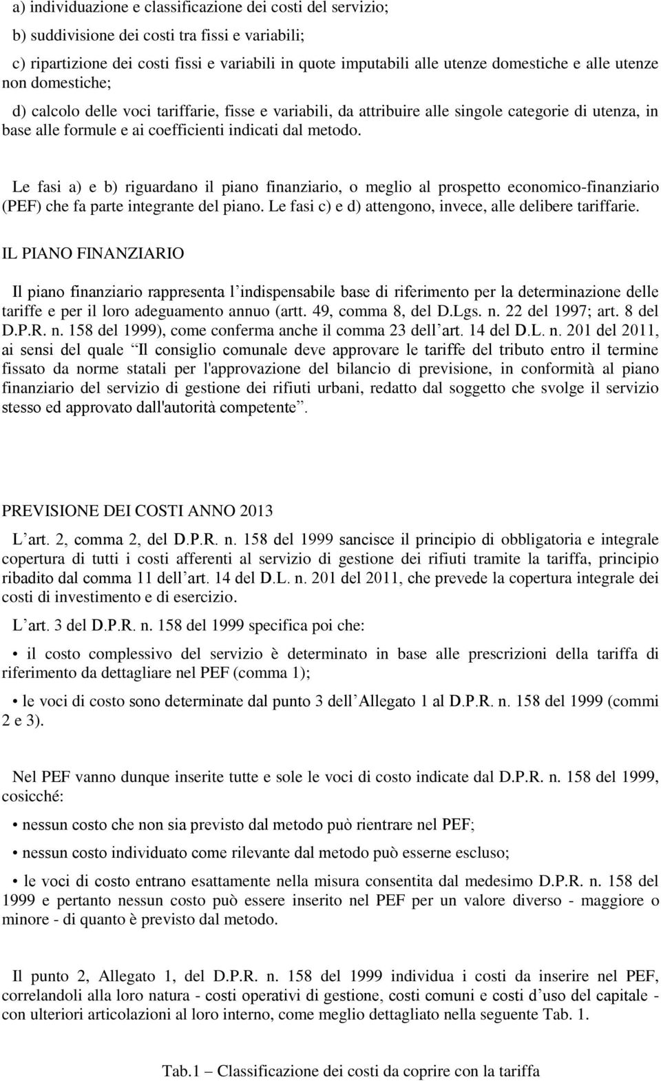 Le fasi a) e b) riguardano il piano finanziario, o meglio al prospetto economico-finanziario (PEF) che fa parte integrante del piano. Le fasi c) e d) attengono, invece, alle delibere tariffarie.