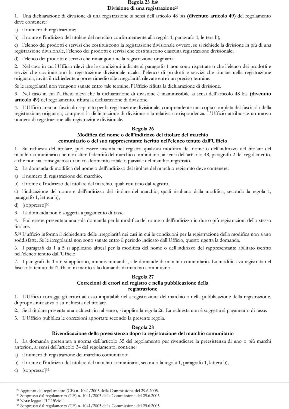 titolare del marchio conformemente alla regola 1, paragrafo 1, lettera b); c) l elenco dei prodotti e servizi che costituiscono la registrazione divisionale ovvero, se si richiede la divisione in più