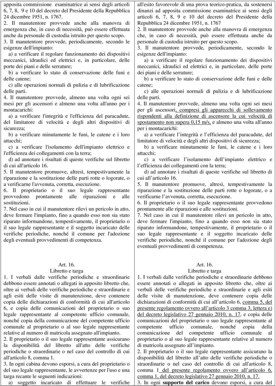 Il manutentore provvede, periodicamente, secondo le esigenze dell'impianto: a) a verificare il regolare funzionamento dei dispositivi meccanici, idraulici ed elettrici e, in particolare, delle porte