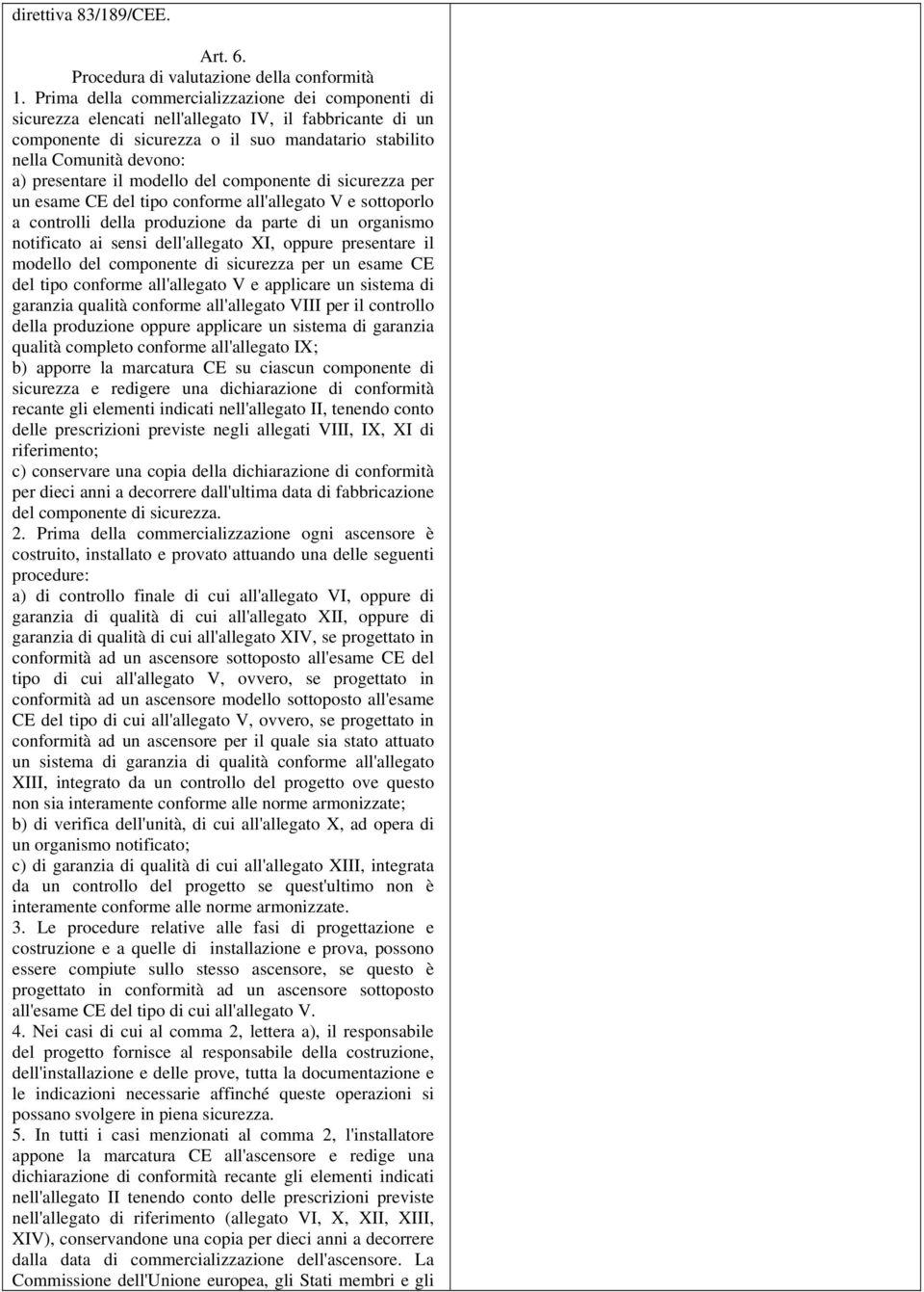 il modello del componente di sicurezza per un esame CE del tipo conforme all'allegato V e sottoporlo a controlli della produzione da parte di un organismo notificato ai sensi dell'allegato XI, oppure