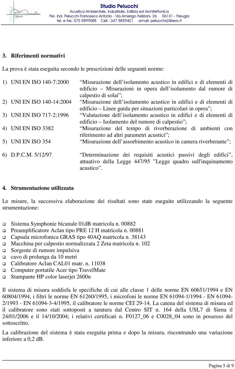 particolari in opera ; 3) UNI EN ISO 717-2:1996 Valutazione dell isolamento acustico in edifici e di elementi di edificio Isolamento del rumore di calpestio ; 4) UNI EN ISO 3382 Misurazione del tempo