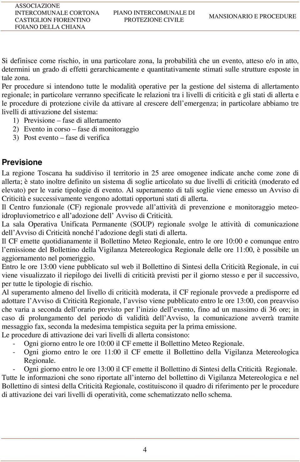 Per procedure si intendono tutte le modalità operative per la gestione del sistema di allertamento regionale; in particolare verranno specificate le relazioni tra i livelli di criticità e gli stati