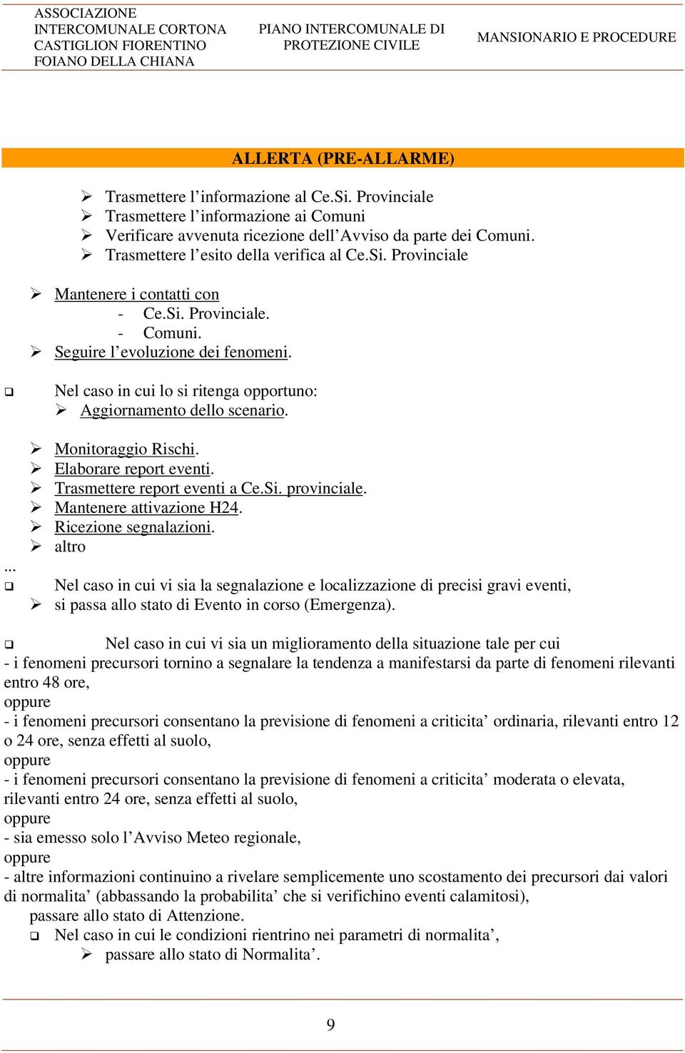 ... Nel caso in cui lo si ritenga opportuno: Aggiornamento dello scenario. Monitoraggio Rischi. Elaborare report eventi. Trasmettere report eventi a Ce.Si. provinciale. Mantenere attivazione H24.