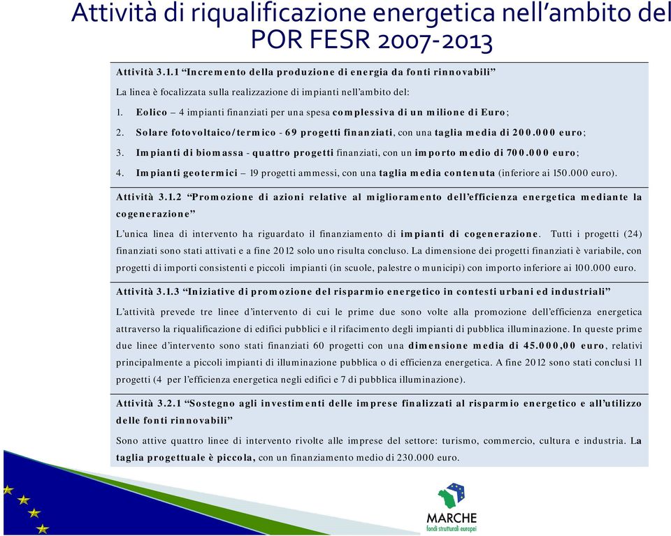 Eolico 4 impianti finanziati per una spesa complessiva di un milione di Euro; 2. Solare fotovoltaico/termico - 69 progetti finanziati, con una taglia media di 200.000 euro; 3.