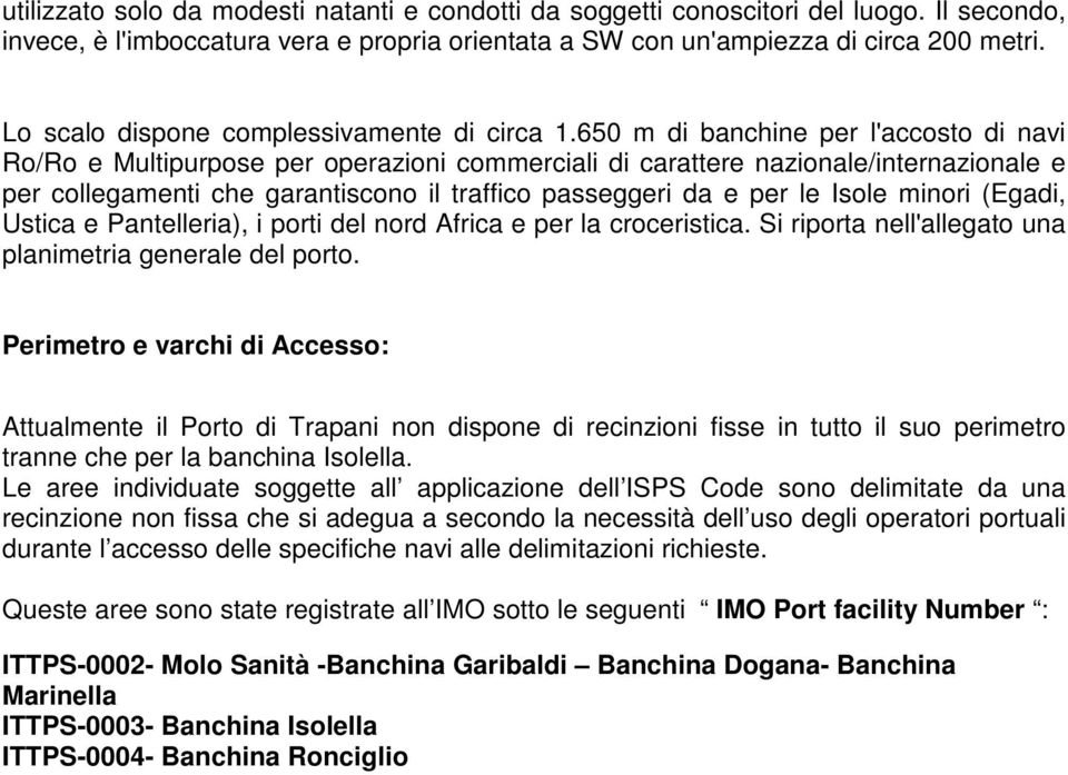 650 m di banchine per l'accosto di navi Ro/Ro e Multipurpose per operazioni commerciali di carattere nazionale/internazionale e per collegamenti che garantiscono il traffico passeggeri da e per le