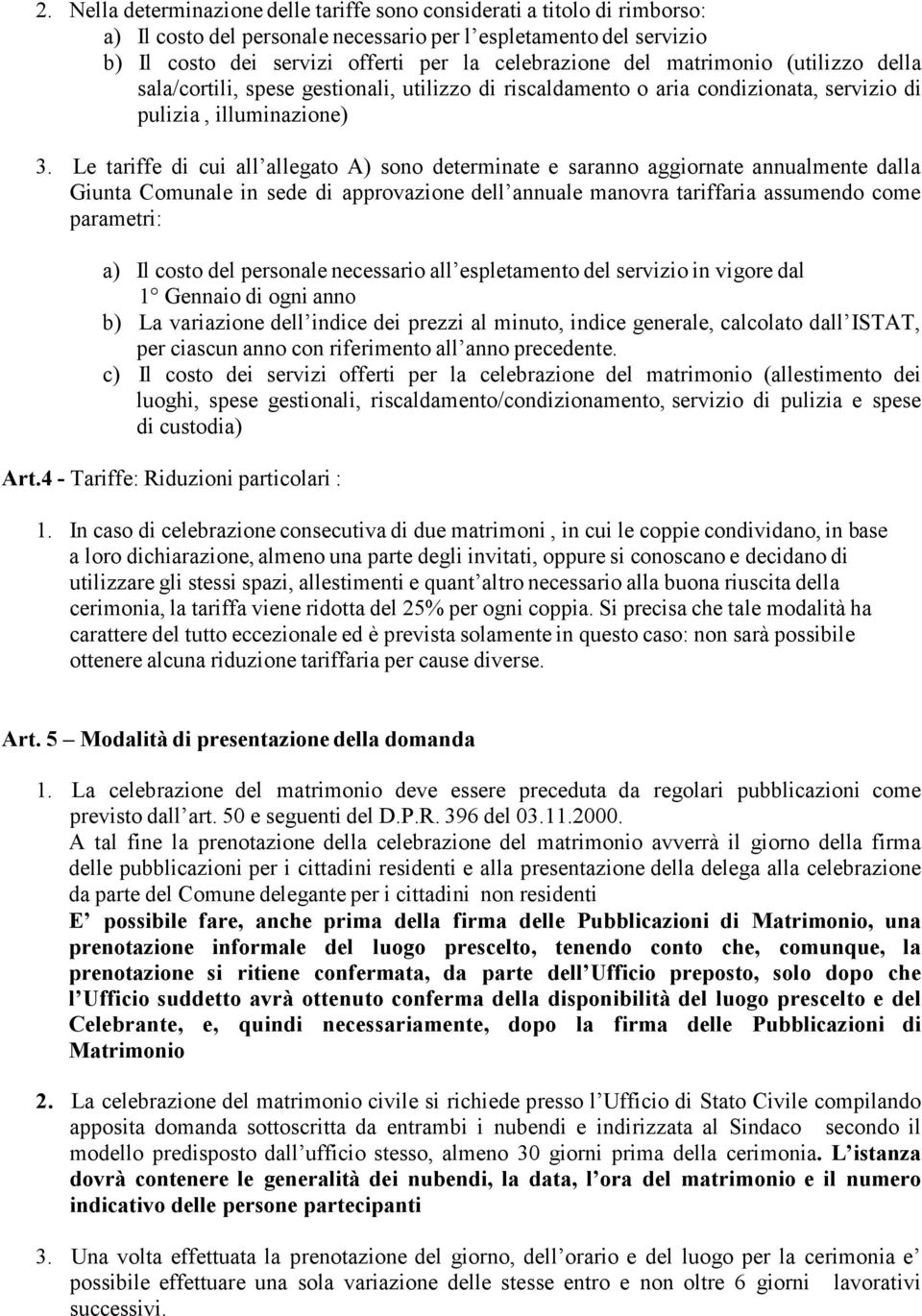 Le tariffe di cui all allegato A) sono determinate e saranno aggiornate annualmente dalla Giunta Comunale in sede di approvazione dell annuale manovra tariffaria assumendo come parametri: a) Il costo