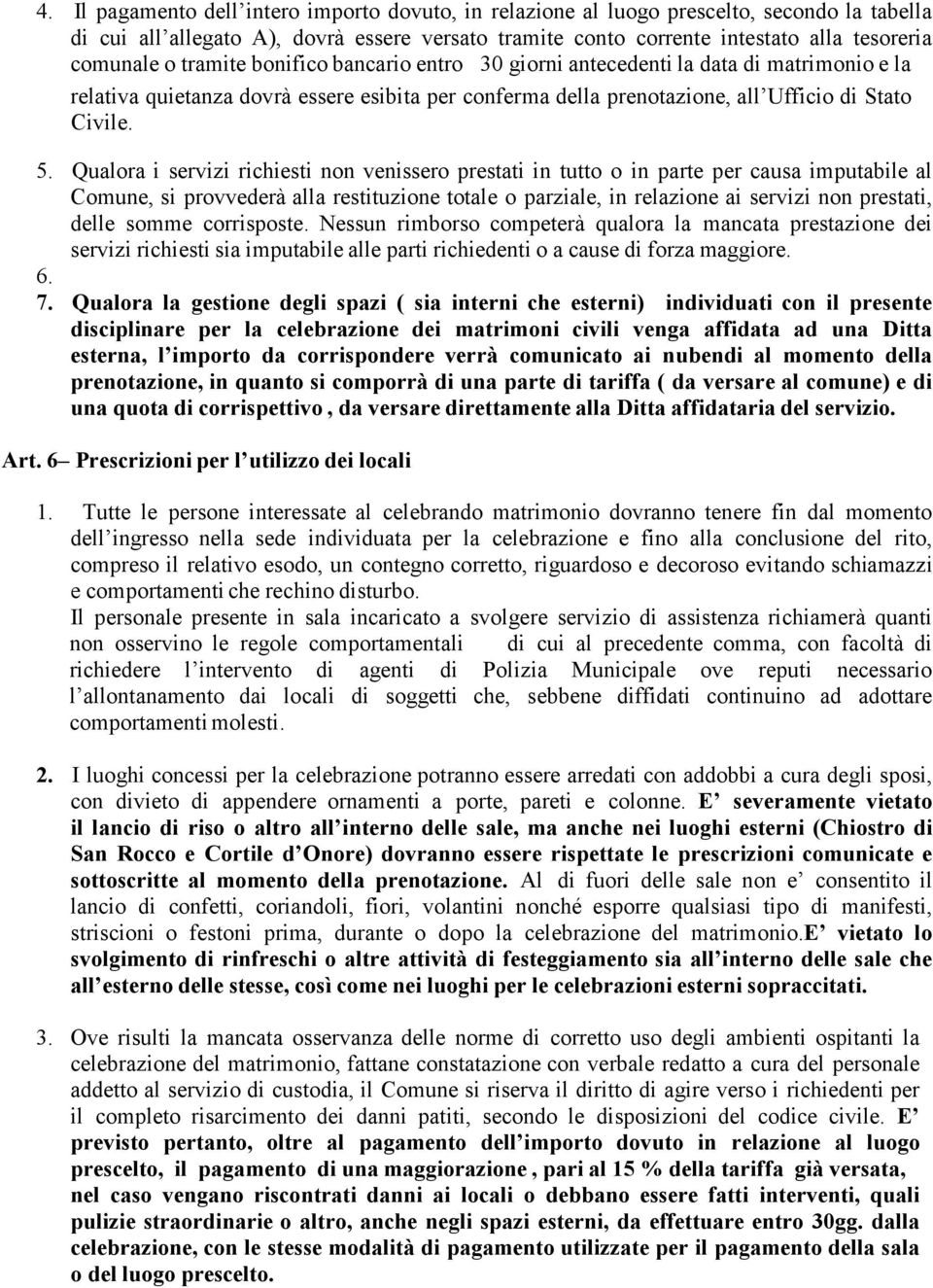 Qualora i servizi richiesti non venissero prestati in tutto o in parte per causa imputabile al Comune, si provvederà alla restituzione totale o parziale, in relazione ai servizi non prestati, delle