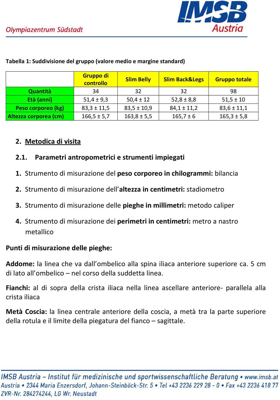 Strumento di misurazione del peso corporeo in chilogrammi: bilancia 2. Strumento di misurazione dell altezza in centimetri: stadiometro 3.