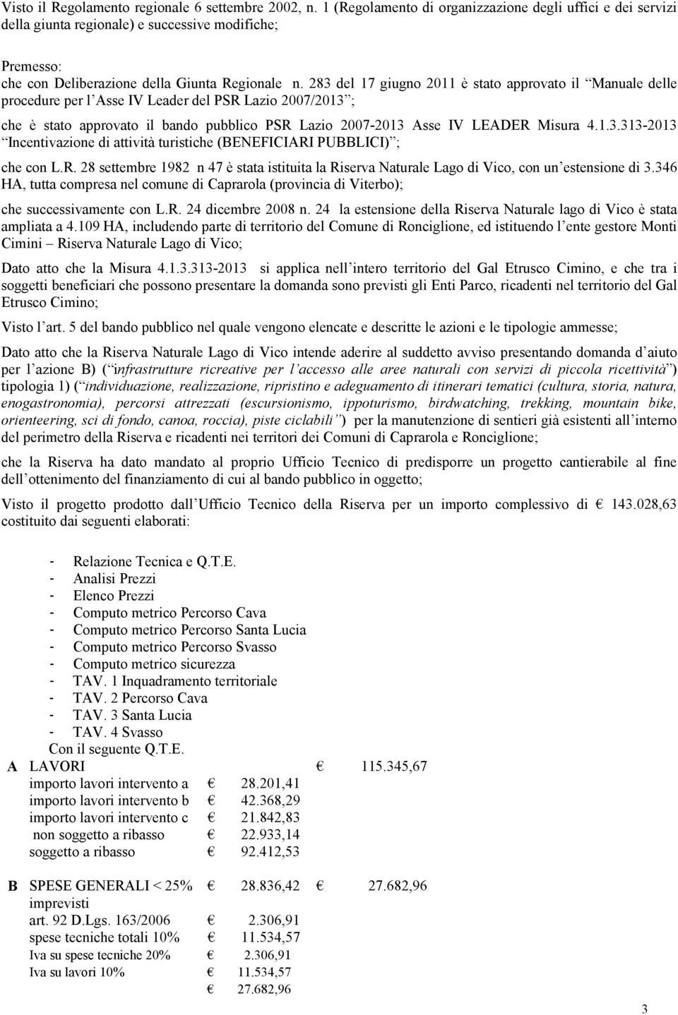 283 del 17 giugno 2011 è stato approvato il Manuale delle procedure per l Asse IV Leader del PSR Lazio 2007/2013 ; che è stato approvato il bando pubblico PSR Lazio 2007-2013 Asse IV LEADER Misura 4.