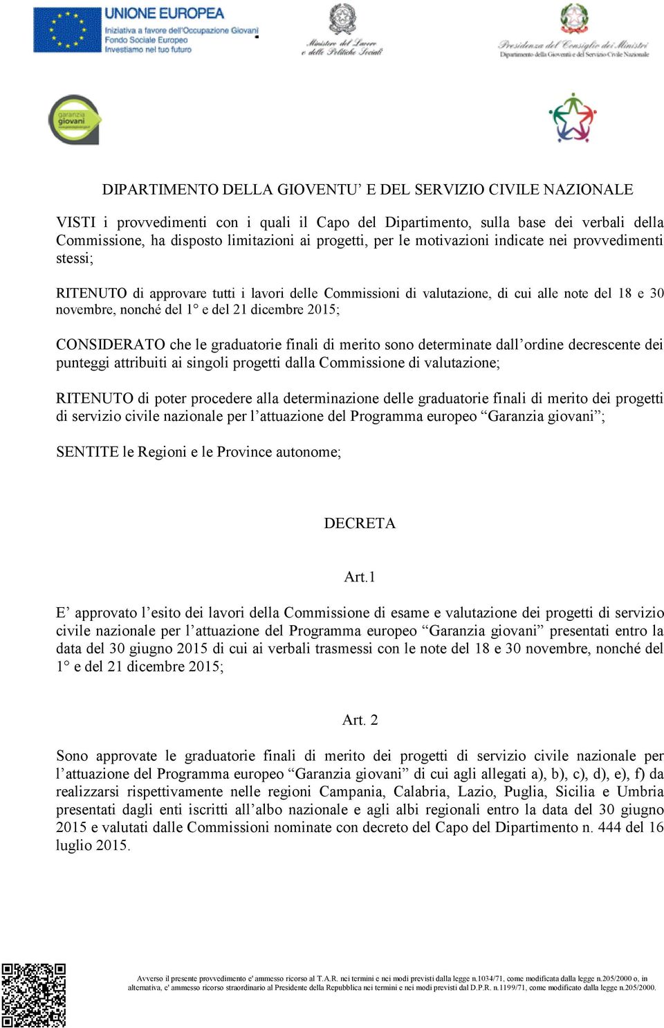 determinate dall ordine decrescente dei punteggi attribuiti ai singoli progetti dalla Commissione di valutazione; RITENUTO di poter procedere alla determinazione delle graduatorie finali di merito