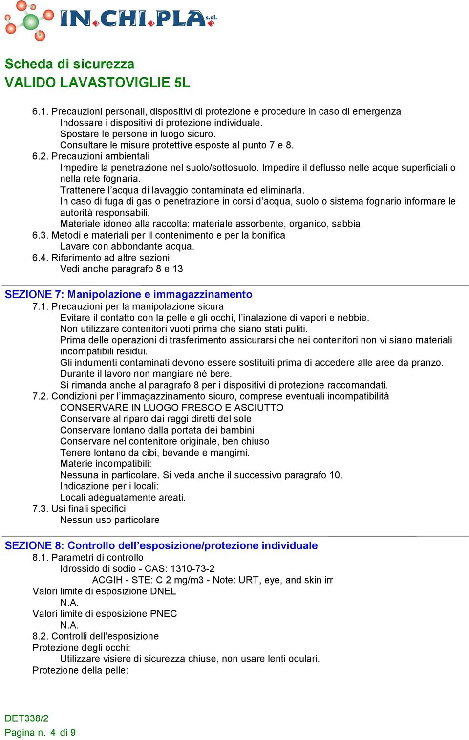 Trattenere l acqua di lavaggio contaminata ed eliminarla. In caso di fuga di gas o penetrazione in corsi d acqua, suolo o sistema fognario informare le autorità responsabili.