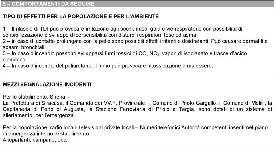 Può causare dermatiti e spasmi bronchiali 3 In caso d incendio possono svilupparsi fumi tossici di CO, NO x, vapori di isocianato e tracce d acido cianidrico.