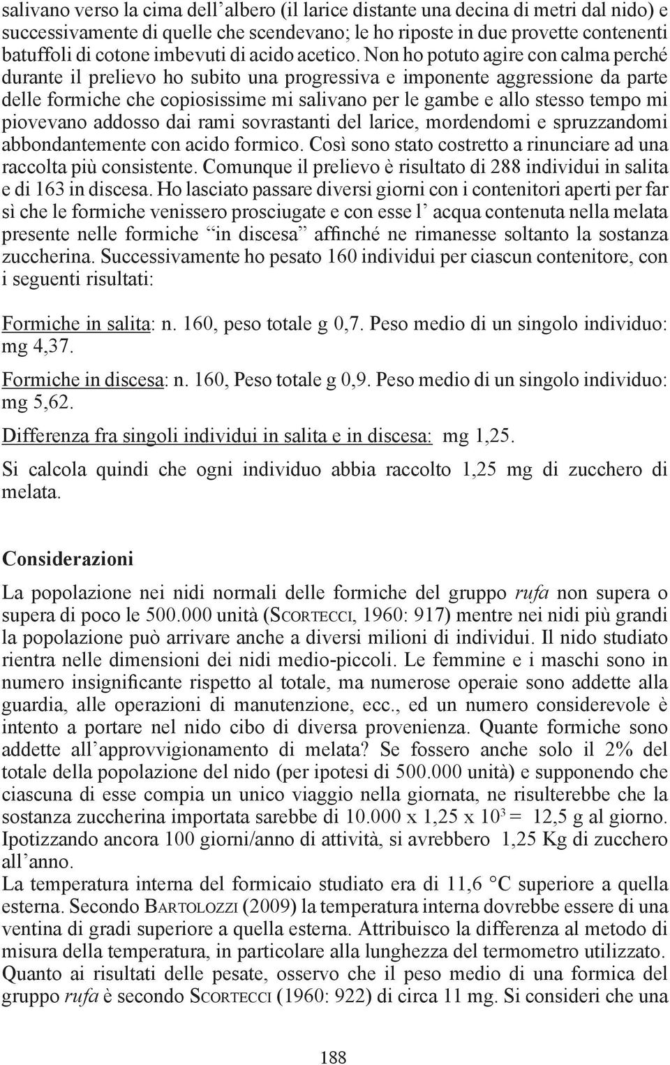 Non ho potuto agire con calma perché durante il prelievo ho subito una progressiva e imponente aggressione da parte delle formiche che copiosissime mi salivano per le gambe e allo stesso tempo mi