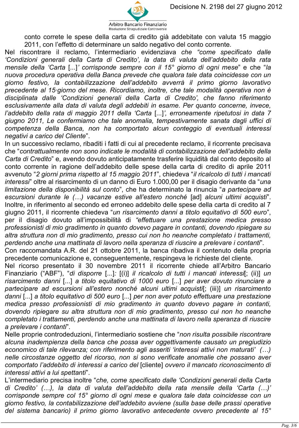 ..] corrisponde sempre con il 15 giorno di ogni mese e che la nuova procedura operativa della Banca prevede che qualora tale data coincidesse con un giorno festivo, la contabilizzazione dell addebito