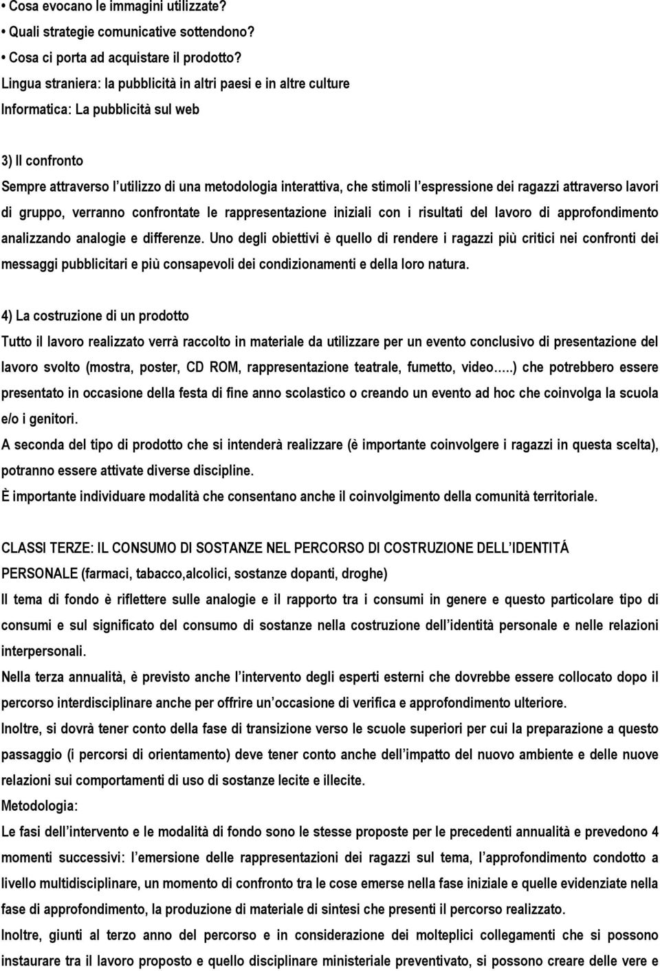 espressione dei ragazzi attraverso lavori di gruppo, verranno confrontate le rappresentazione iniziali con i risultati del lavoro di approfondimento analizzando analogie e differenze.