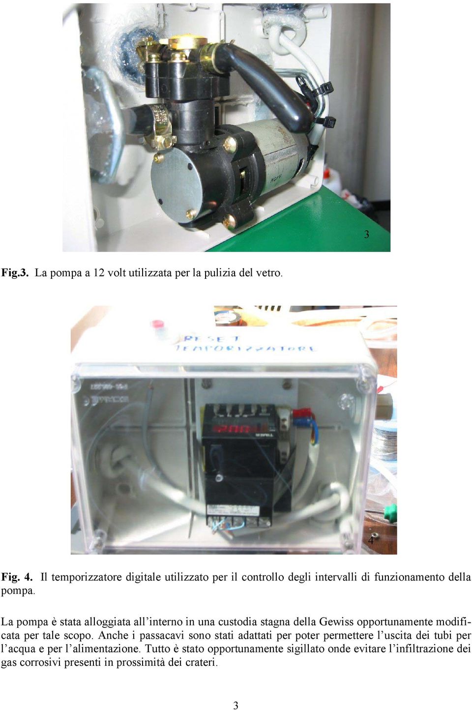 La pompa è stata alloggiata all interno in una custodia stagna della Gewiss opportunamente modificata per tale scopo.