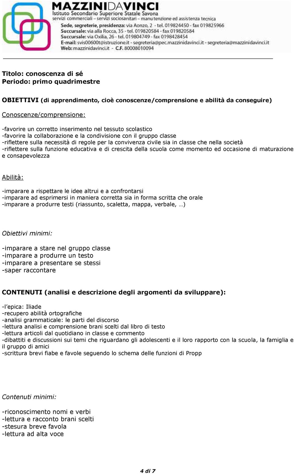 funzione educativa e di crescita della scuola come momento ed occasione di maturazione e consapevolezza Abilità: -imparare a rispettare le idee altrui e a confrontarsi -imparare ad esprimersi in