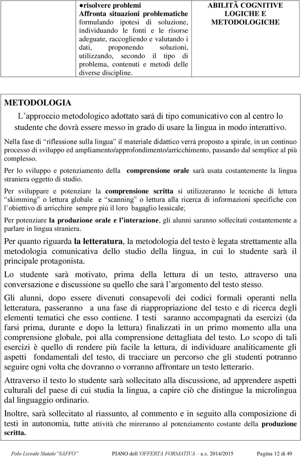 ABILITĂ COGNITIVE LOGICHE E METODOLOGICHE METODOLOGIA L approccio metodologico adottato sarà di tipo comunicativo con al centro lo studente che dovrà essere messo in grado di usare la lingua in modo