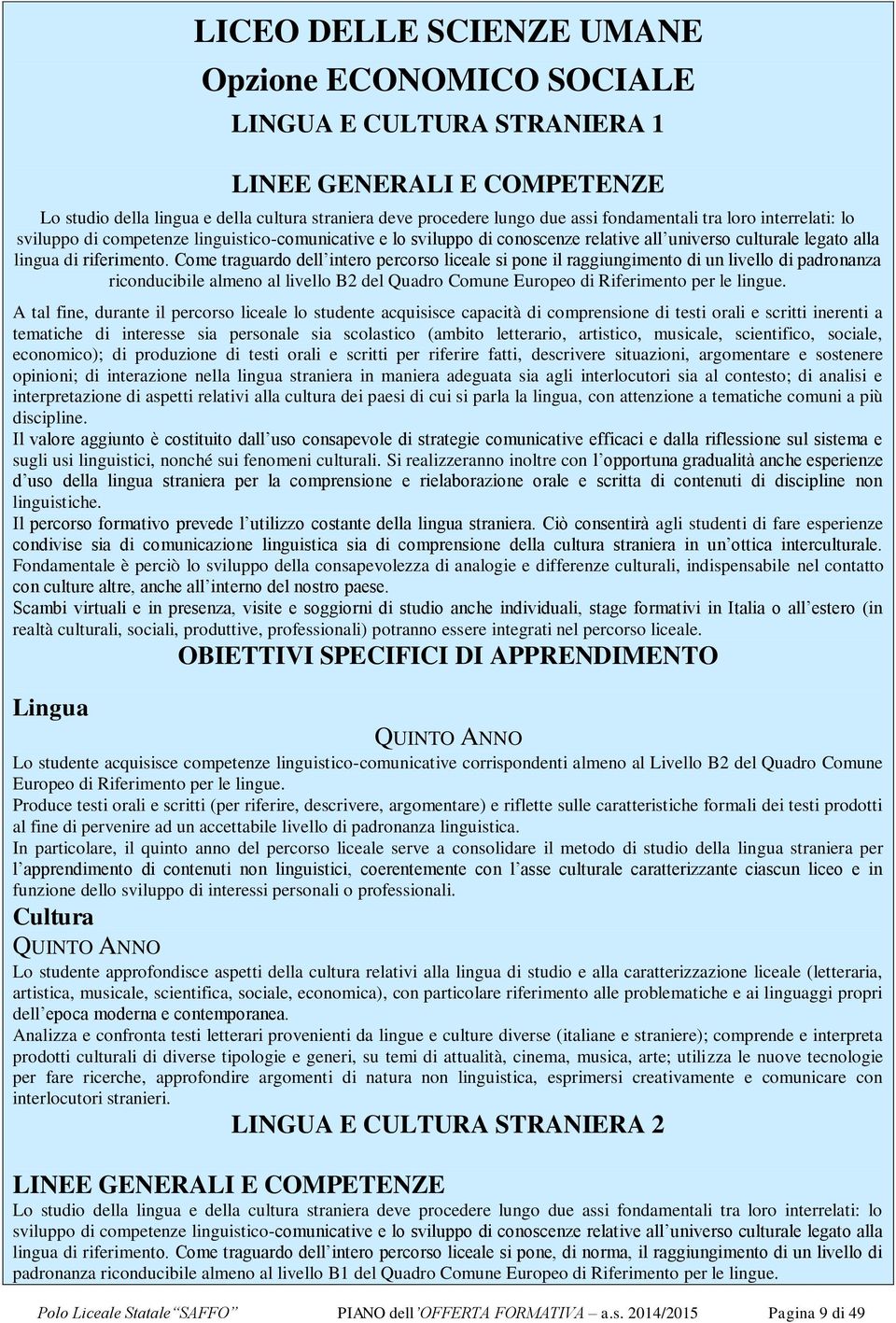 Come traguardo dell intero percorso liceale si pone il raggiungimento di un livello di padronanza riconducibile almeno al livello B2 del Quadro Comune Europeo di Riferimento per le lingue.