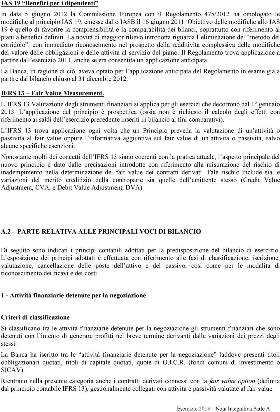 La novità di maggior rilievo introdotta riguarda l eliminazione del metodo del corridoio, con immediato riconoscimento nel prospetto della redditività complessiva delle modifiche del valore delle