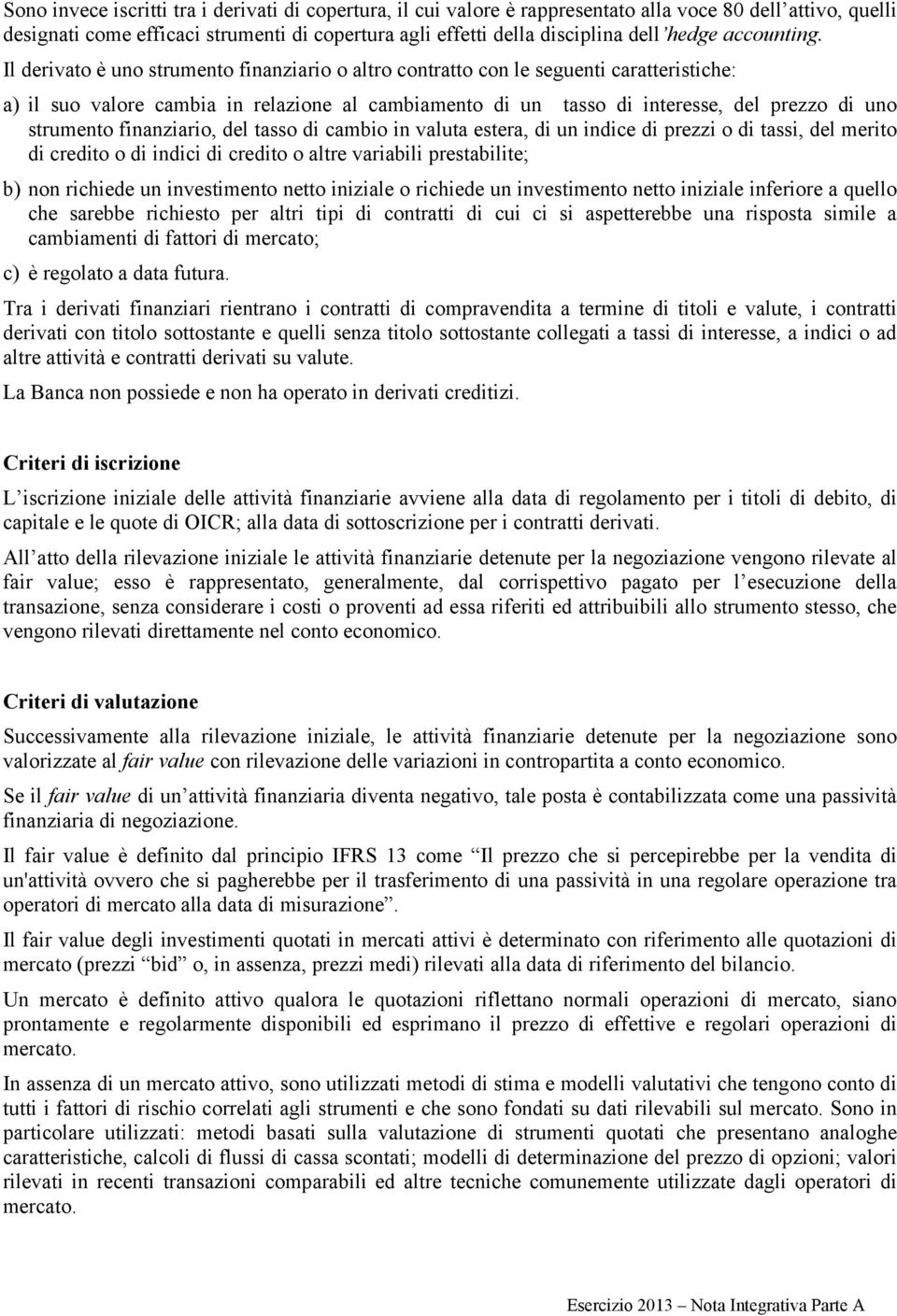 Il derivato è uno strumento finanziario o altro contratto con le seguenti caratteristiche: a) il suo valore cambia in relazione al cambiamento di un tasso di interesse, del prezzo di uno strumento